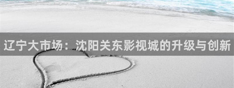 青苹果乐园影院免费观看电视剧软件：辽宁大市场：沈阳关东影视城的升级与创新