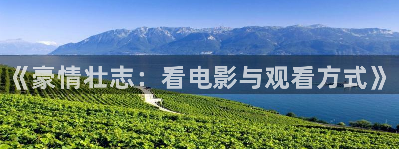 青苹果乐园影视免费观看电视剧高清vip：《豪情壮志：看电影与观看方式》