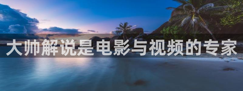 青苹果乐园影院免费：大帅解说是电影与视频的专家