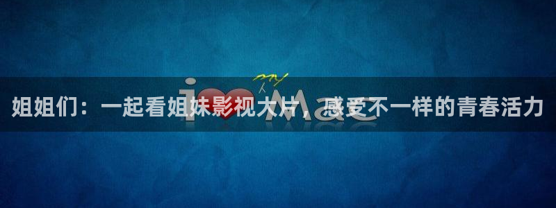 448青苹果影院：姐姐们：一起看姐妹影视大片，感受不一样的青春活力