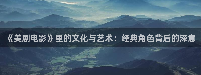 青苹果影院免费伦理：《美剧电影》里的文化与艺术：经典角色背后的深意