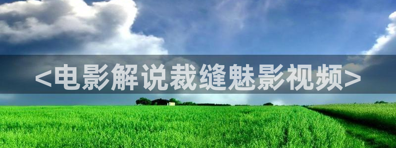 青苹果直播：<电影解说裁缝魅影视频>