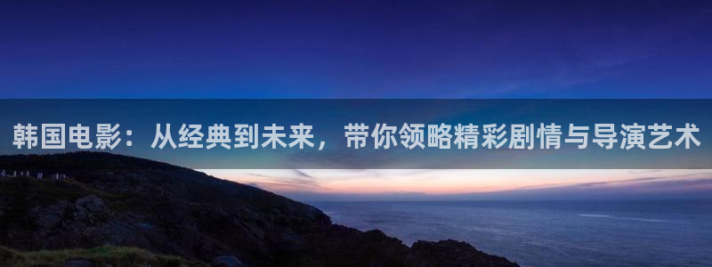 青苹果影院日韩：韩国电影：从经典到未来，带你领略精彩剧情与导演艺术