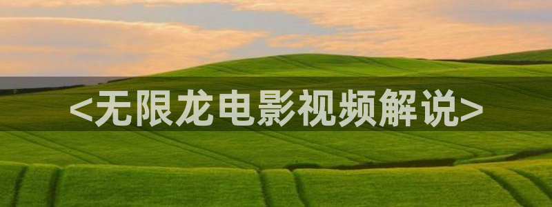 青苹果电影免费无删减：<无限龙电影视频解说>