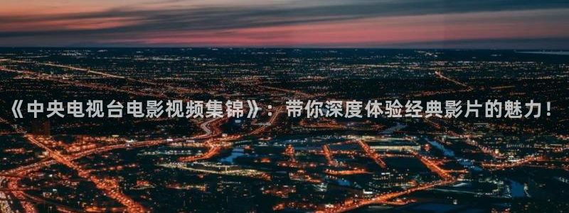 青苹果乐园电视剧免费完整版：《中央电视台电影视频集锦》：带你深度体验经典影片的魅力！