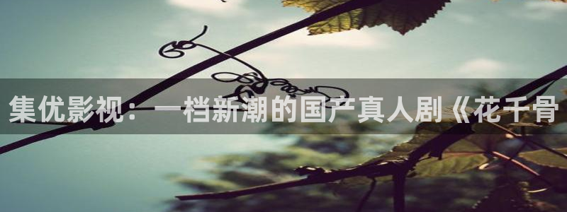 青苹果乐园在线观看免费完整：集优影视：一档新潮的国产真人剧《花千骨