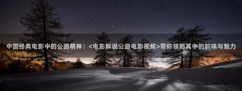 青苹果乐园影视免费观看电视剧在线观看：中国经典电影中的公路精神：<电影解说公路电影视频>带你领略其中的韵味与魅力