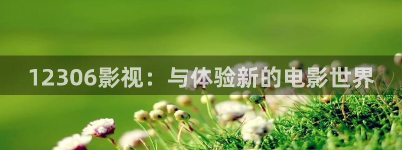 青苹果影院yy460：12306影视：与体验新的电影世界