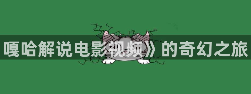青苹果乐园影院免费观看电视剧高清资源：嘎哈解说电影视频》的奇幻之旅
