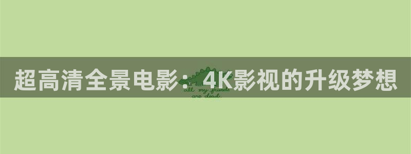 青苹果电视剧在线观看完整版：超高清全景电影：4K影视的升级梦想