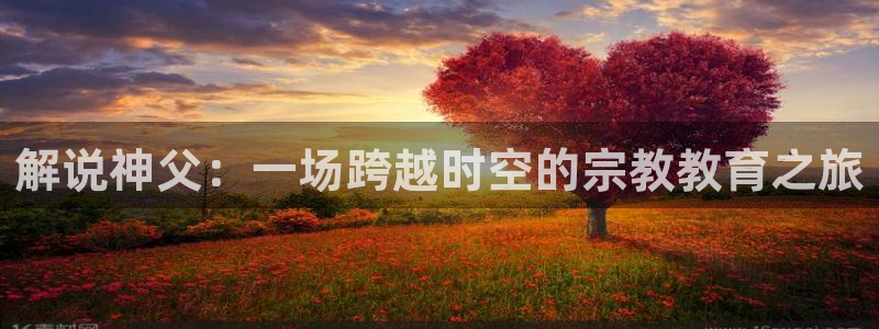 青苹果影院在线播放观看：解说神父：一场跨越时空的宗教教育之旅