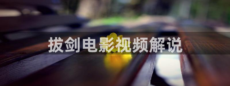 yy4480万利达青苹果私人影院：拔剑电影视频解说